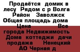 Продаётся  домик в лесу. Рядом с р.Волга.  › Район ­ Заволжск › Общая площадь дома ­ 69 › Цена ­ 200 000 - Все города Недвижимость » Дома, коттеджи, дачи продажа   . Ненецкий АО,Черная д.